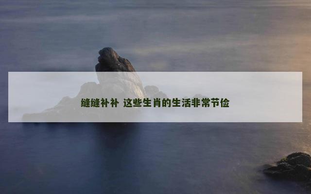 缝缝补补 这些生肖的生活非常节俭