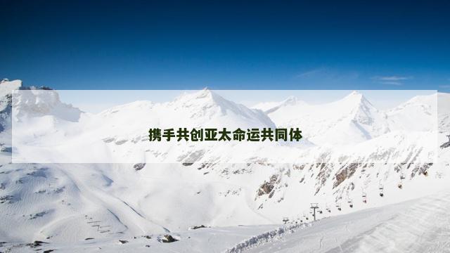 携手共创亚太命运共同体