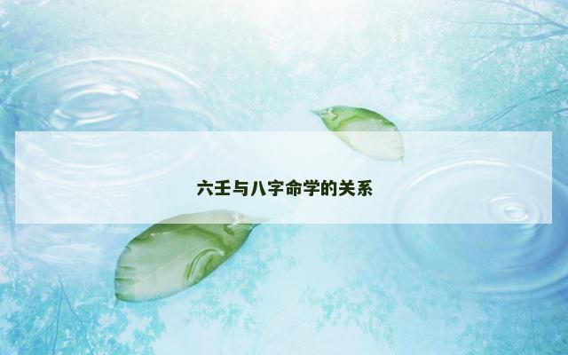 六壬与八字命学的关系 六壬与八字命学的关系