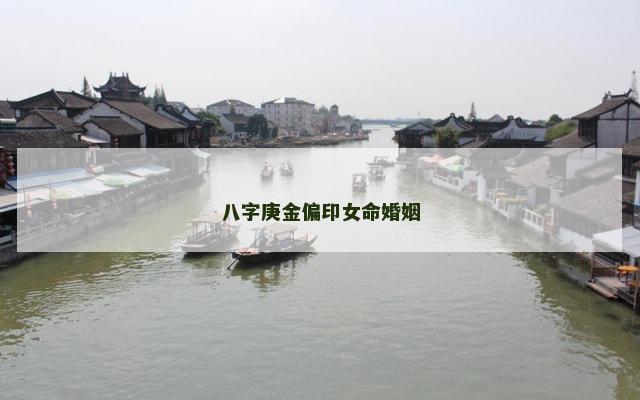 八字庚金偏印女命婚姻 八字庚金偏印女命婚姻