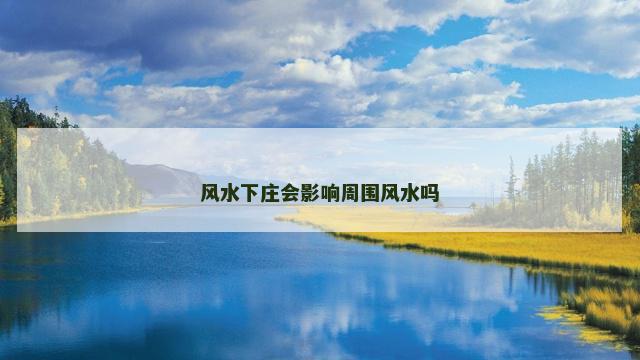 风水下庄会影响周围风水吗 风水下庄会影响周围风水吗