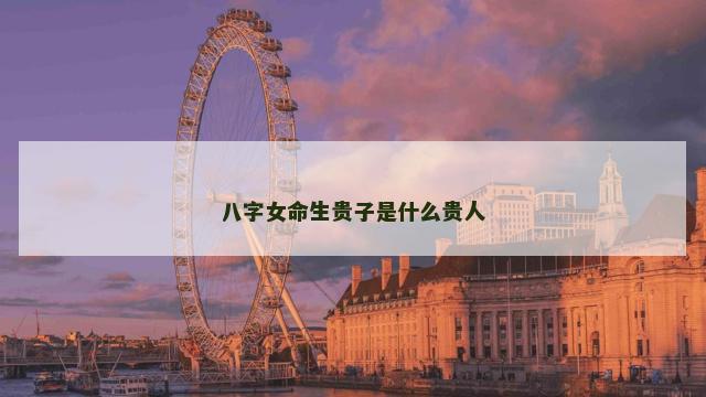 八字女命生贵子是什么贵人
