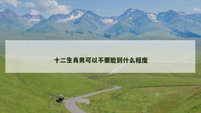 十二生肖男可以不要脸到什么程度