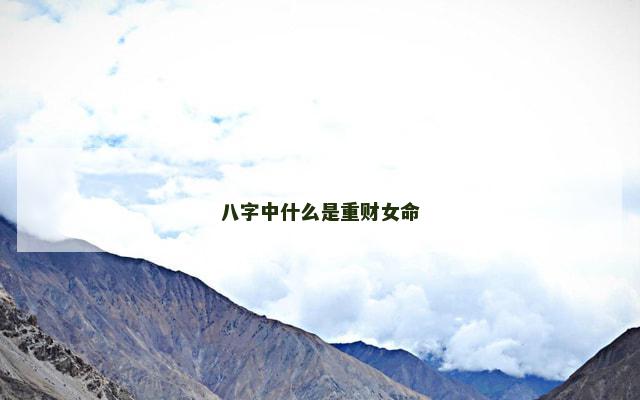 八字中什么是重财女命 八字中什么是重财女命