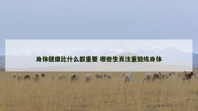 身体健康比什么都重要 哪些生肖注重锻炼身体