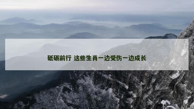砥砺前行 这些生肖一边受伤一边成长