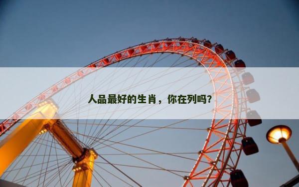 人品最好的生肖，你在列吗？