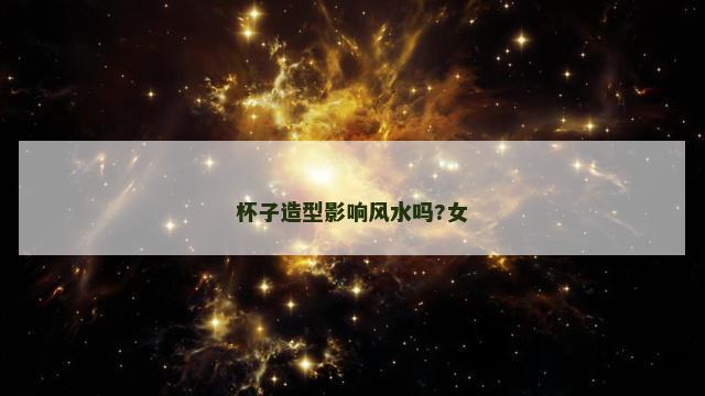 杯子造型影响风水吗?女