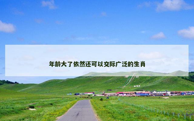 年龄大了依然还可以交际广泛的生肖