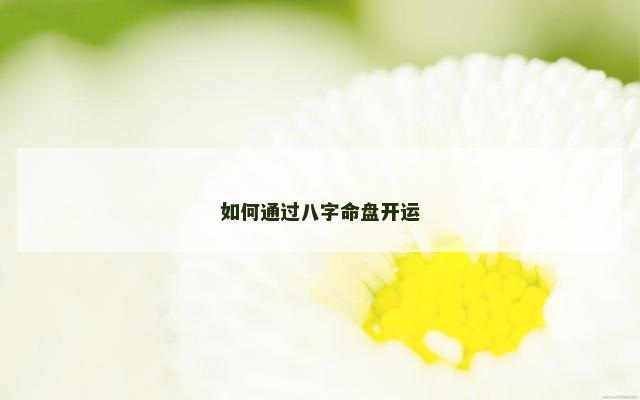 如何通过八字命盘开运
