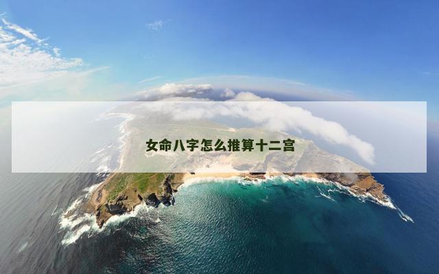 女命八字怎么推算十二宫