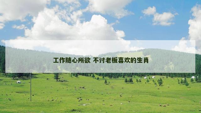 工作随心所欲 不讨老板喜欢的生肖