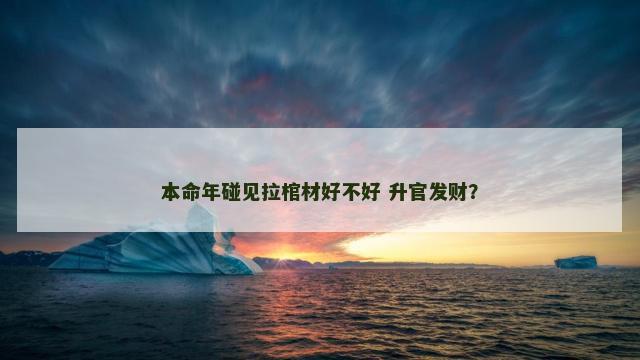 本命年碰见拉棺材好不好 升官发财？