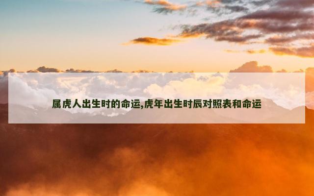 属虎人出生时的命运,虎年出生时辰对照表和命运