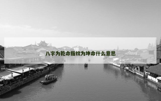 八字为乾命指纹为坤命什么意思