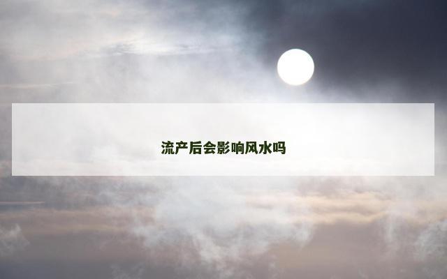 流产后会影响风水吗 流产后会影响风水吗