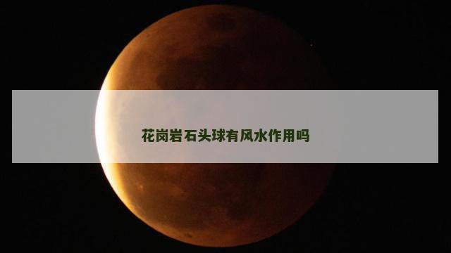 花岗岩石头球有风水作用吗