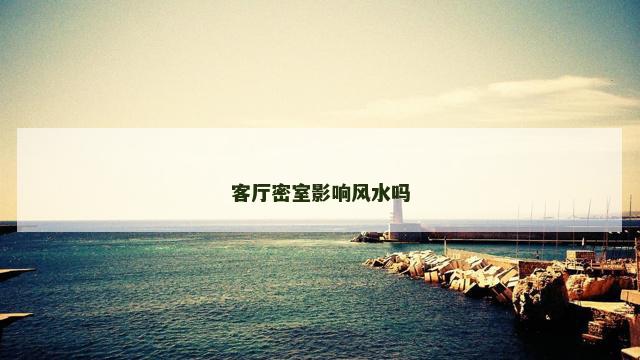 客厅密室影响风水吗 客厅密室影响风水吗