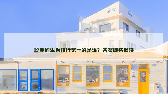 聪明的生肖排行第一的是谁？答案即将揭晓