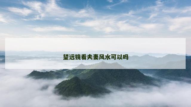 望远镜看夫妻风水可以吗 望远镜看夫妻风水可以吗