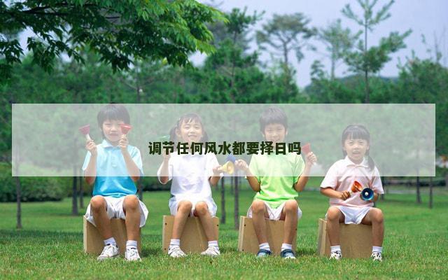 调节任何风水都要择日吗