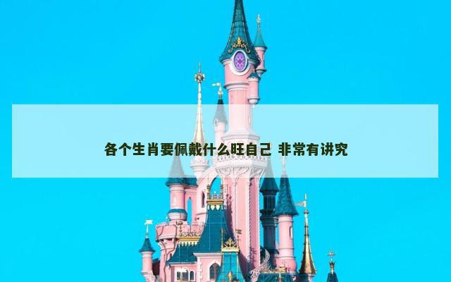 各个生肖要佩戴什么旺自己 非常有讲究 各个生肖要佩戴什么旺自己 非常有讲究