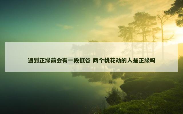 遇到正缘前会有一段低谷 两个桃花劫的人是正缘吗