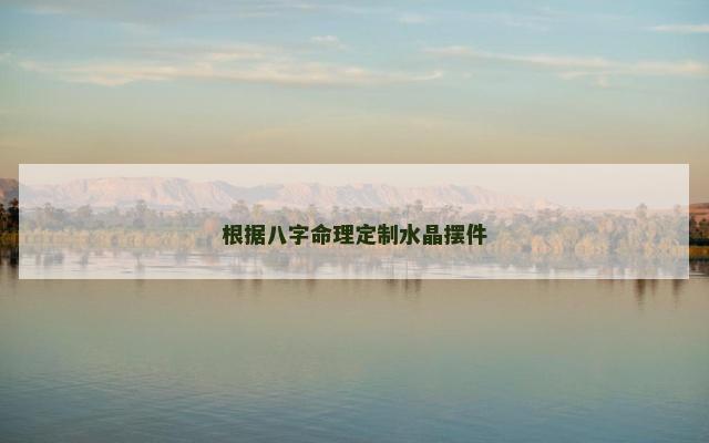 根据八字命理定制水晶摆件