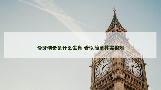 伶牙俐齿是什么生肖 看似简单其实很难