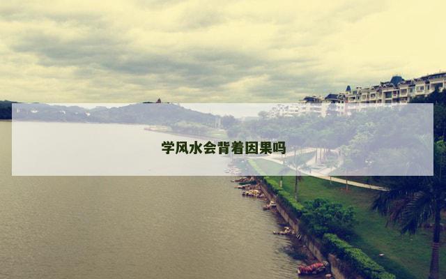 学风水会背着因果吗 学风水会背着因果吗