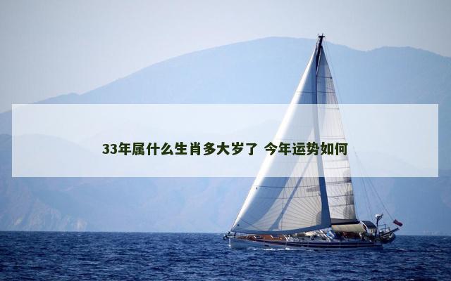 33年属什么生肖多大岁了 今年运势如何 33年属什么生肖多大岁了 今年运势如何