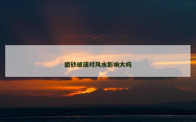 磨砂玻璃对风水影响大吗