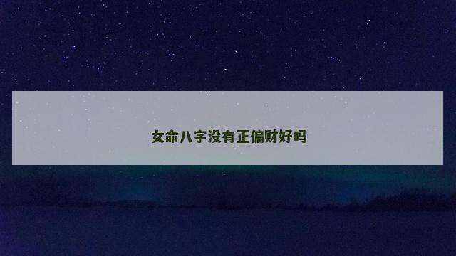 女命八字没有正偏财好吗 女命八字没有正偏财好吗
