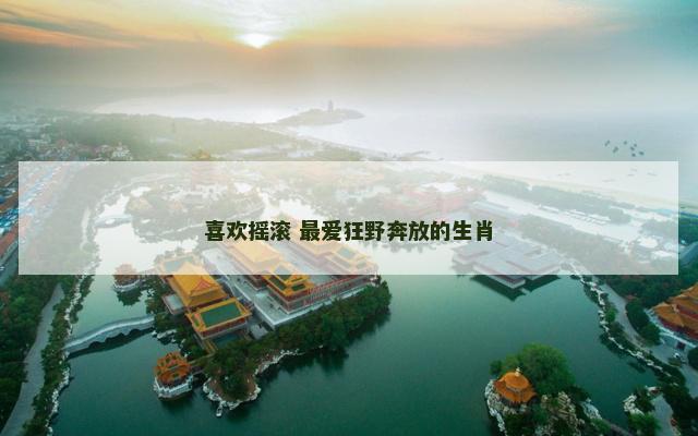 喜欢摇滚 最爱狂野奔放的生肖