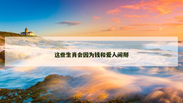 这些生肖会因为钱和爱人闹掰 这些生肖会因为钱和爱人闹掰