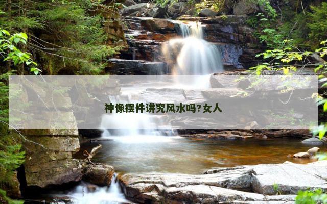 神像摆件讲究风水吗?女人