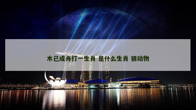 木已成舟打一生肖 是什么生肖 猜动物