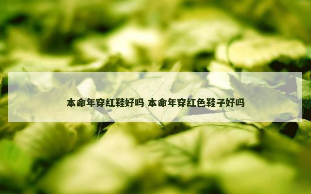 本命年穿红鞋好吗 本命年穿红色鞋子好吗 本命年穿红鞋好吗 本命年穿红色鞋子好吗
