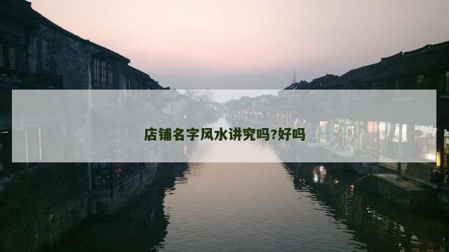 店铺名字风水讲究吗?好吗