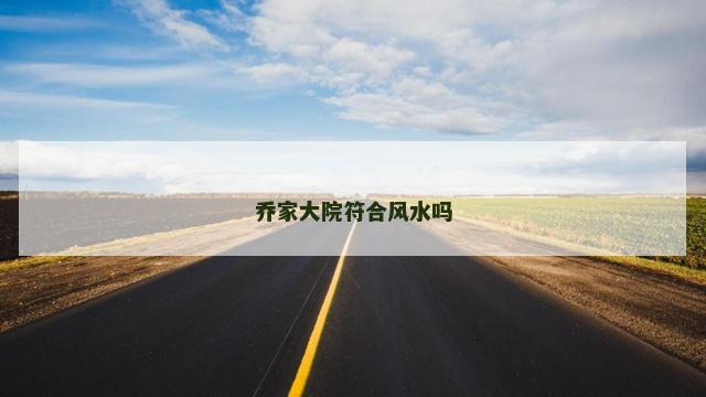 乔家大院符合风水吗 乔家大院符合风水吗