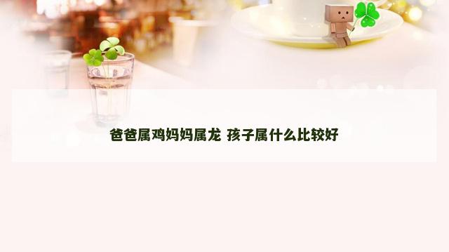 爸爸属鸡妈妈属龙 孩子属什么比较好