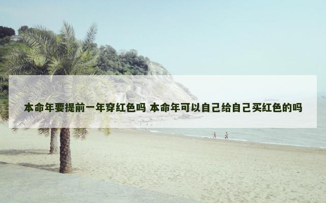 本命年要提前一年穿红色吗 本命年可以自己给自己买红色的吗