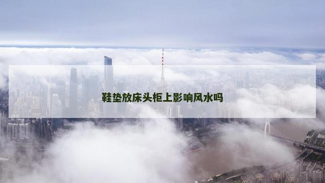 鞋垫放床头柜上影响风水吗