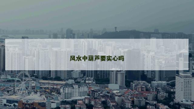 风水中葫芦要实心吗