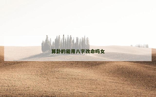 算卦的能用八字改命吗女