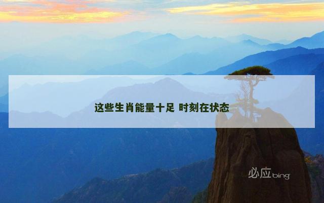 这些生肖能量十足 时刻在状态
