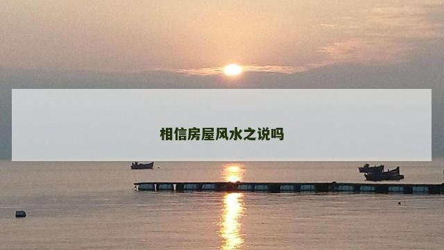 相信房屋风水之说吗