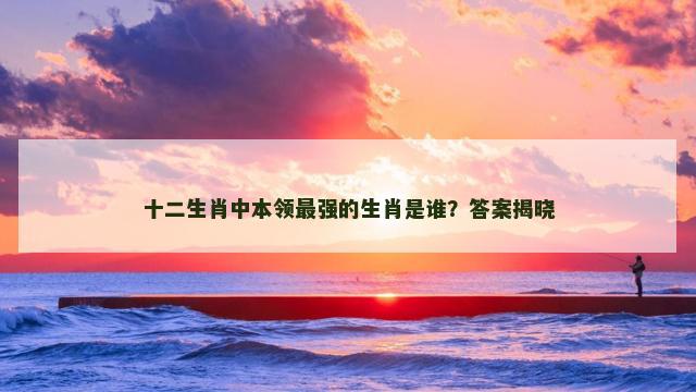 十二生肖中本领最强的生肖是谁？答案揭晓