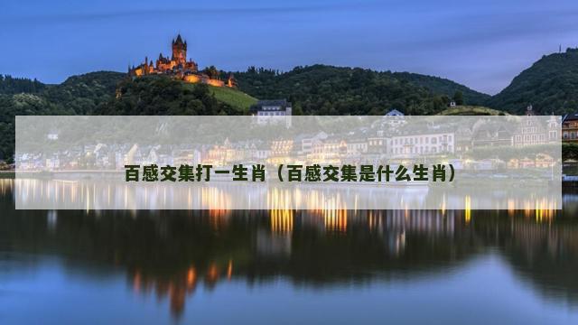 百感交集打一生肖(百感交集是什么生肖) 百感交集打一生肖(百感交集是什么生肖)