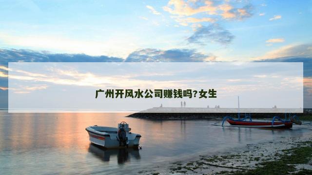 广州开风水公司赚钱吗?女生